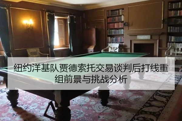 纽约洋基队贾德索托交易谈判后打线重组前景与挑战分析