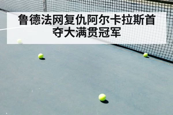 鲁德法网复仇阿尔卡拉斯首夺大满贯冠军