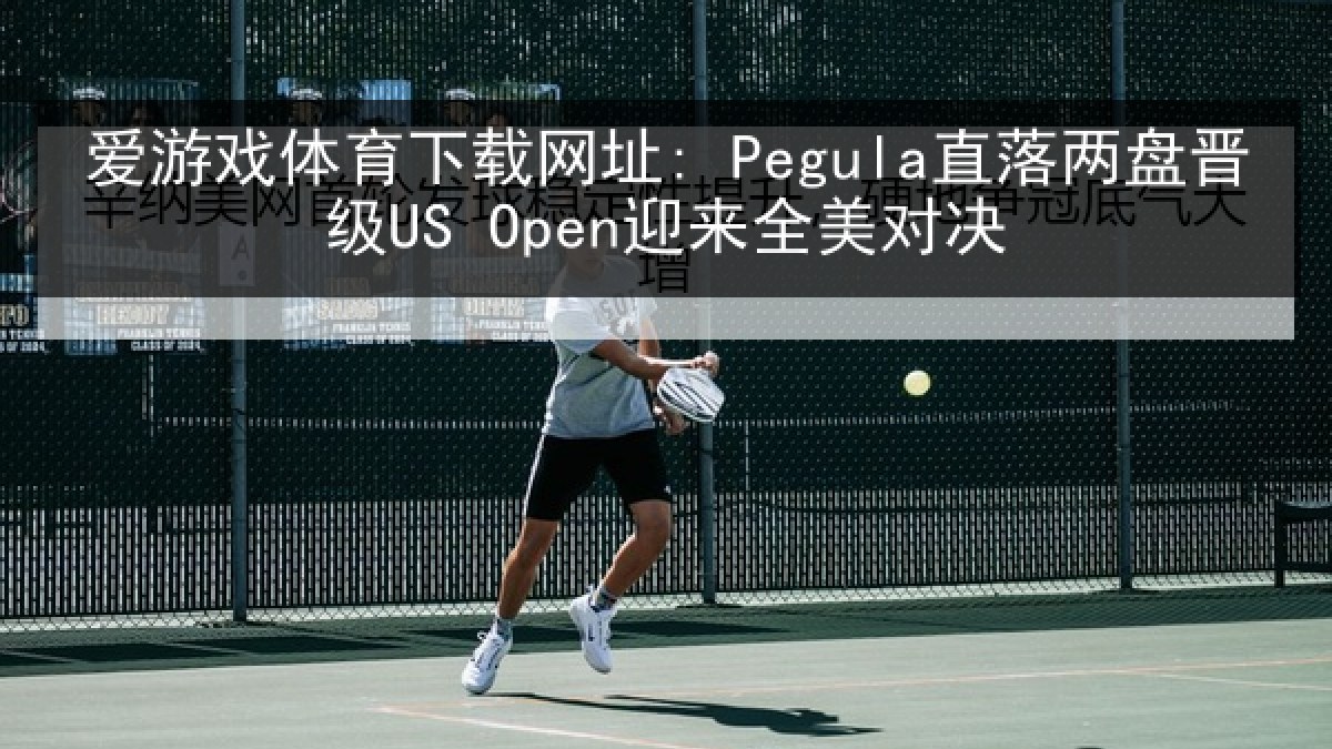 爱游戏体育下载网址: Pegula直落两盘晋级US Open迎来全美对决