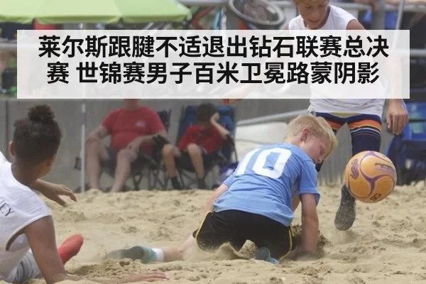 莱尔斯跟腱不适退出钻石联赛总决赛 世锦赛男子百米卫冕路蒙阴影