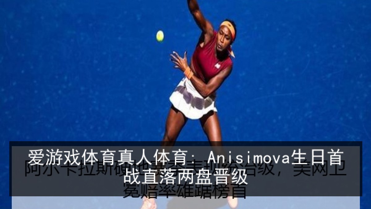 爱游戏体育真人体育: Anisimova生日首战直落两盘晋级