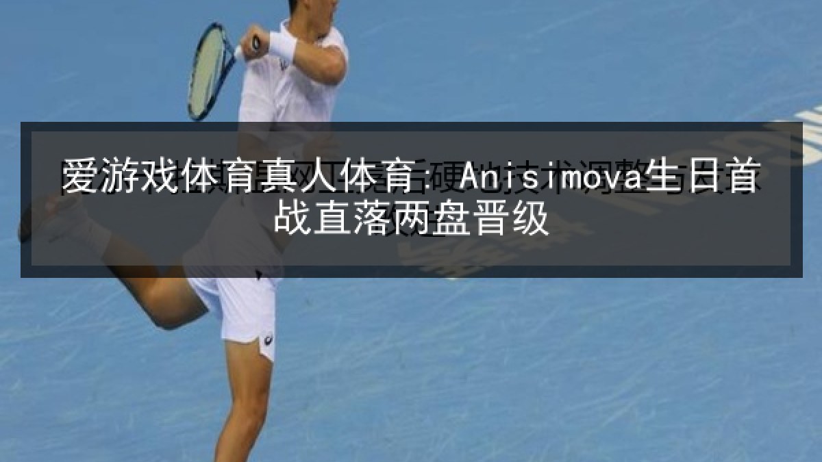爱游戏体育真人体育: Anisimova生日首战直落两盘晋级