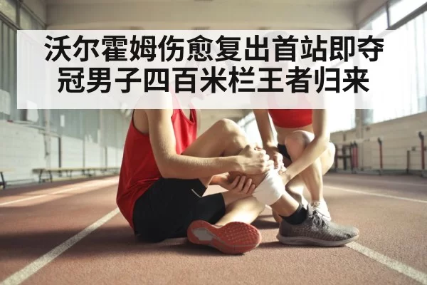 沃尔霍姆伤愈复出首站即夺冠男子四百米栏王者归来