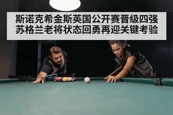 斯诺克希金斯英国公开赛晋级四强 苏格兰老将状态回勇再迎关键考验
